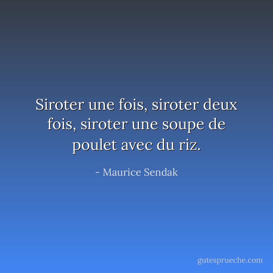 Siroter une fois, siroter deux fois, siroter une soupe de poulet avec du riz. - Maurice Sendak