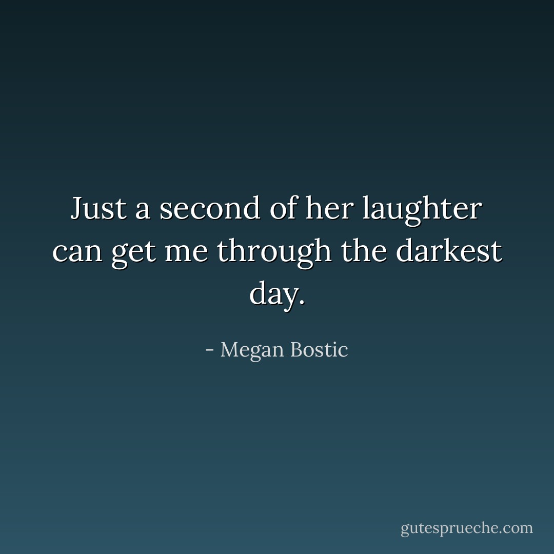 Just a second of her laughter can get me through the darkest day. - Megan Bostic