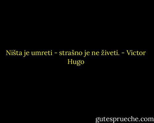 Ništa je umreti - strašno je ne živeti. - Victor Hugo