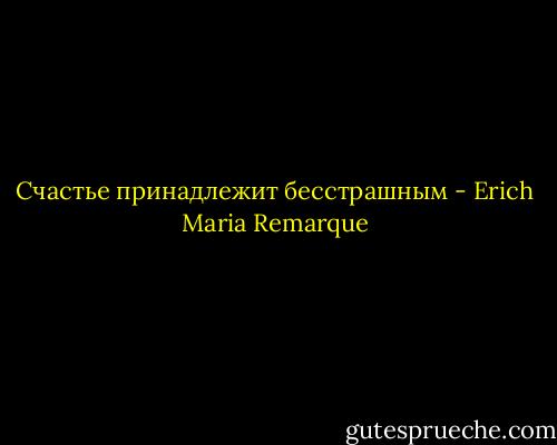 Счастье принадлежит бесстрашным - Erich Maria Remarque