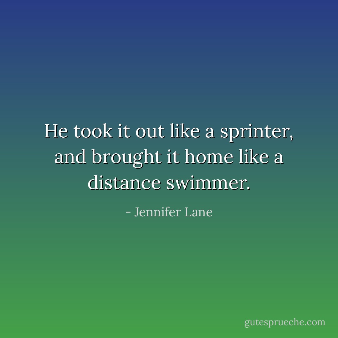 He took it out like a sprinter, and brought it home like a distance swimmer. - Jennifer Lane