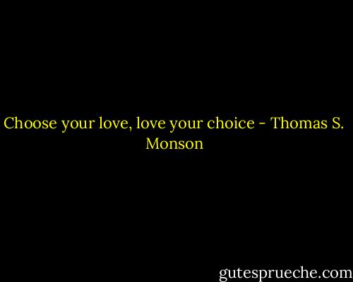 Choose your love, love your choice - Thomas S. Monson