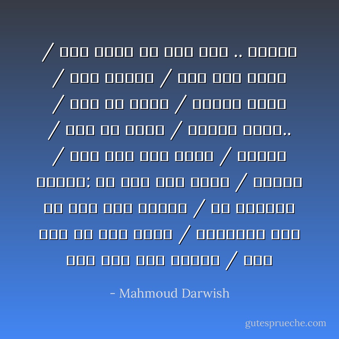 فإنْ مات هذا الوطنْ / فقد عشتُ من أجل فكرة / فموتوا، كما لم يمتْ أحدٌ قبلكم / ولا تسألوا الحزب: من أجل أيّة فكرة / نموت؟ / ومن أجل أيّة ثورة / نموت؟ / فمن كلّ فكرة / ستولدُ ثورة.. / ومن كلّ ثورة / ستولدُ فكرة / سلامٌ عليكم / سلامٌ على فكرة / سوف تولدُ من موتِ شعبٍ .. وفكرة - Mahmoud Darwish