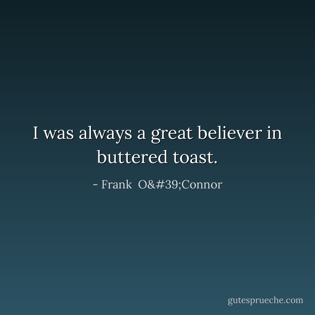 I was always a great believer in buttered toast. - Frank  O'Connor