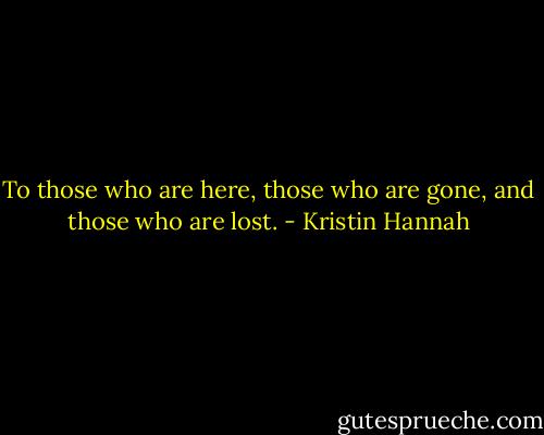 To those who are here, those who are gone, and those who are lost. - Kristin Hannah