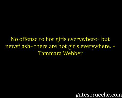 No offense to hot girls everywhere- but newsflash- there are hot girls everywhere. - Tammara Webber
