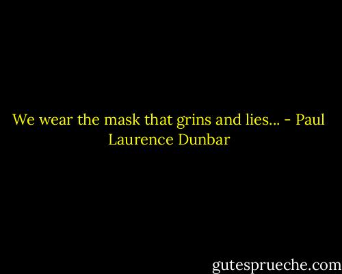 We wear the mask that grins and lies... - Paul Laurence Dunbar