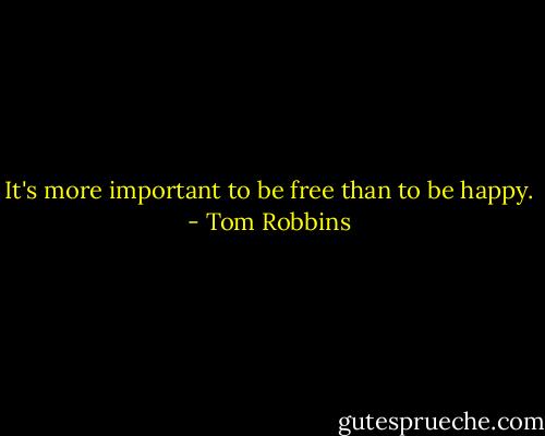 It's more important to be free than to be happy. - Tom Robbins