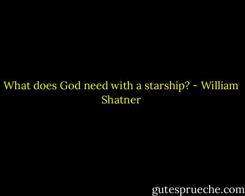 What does God need with a starship? - William Shatner