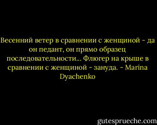 Весенний ветер в сравнении с женщиной - да он педант, он прямо образец последовательности... Флюгер на крыше в сравнении с женщиной - зануда. - Marina Dyachenko