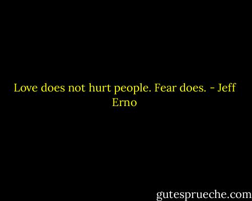 Love does not hurt people. Fear does. - Jeff Erno