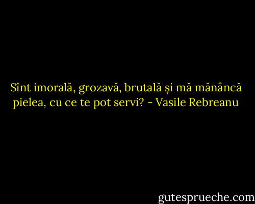 Sînt imorală, grozavă, brutală și mă mănâncă pielea, cu ce te pot servi? - Vasile Rebreanu