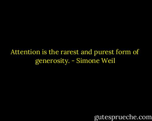 Attention is the rarest and purest form of generosity. - Simone Weil