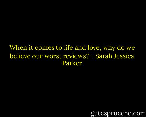 When it comes to life and love, why do we believe our worst reviews? - Sarah Jessica Parker