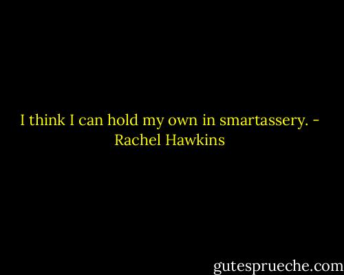 I think I can hold my own in smartassery. - Rachel Hawkins