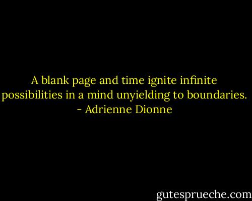 A blank page and time ignite infinite possibilities in a mind unyielding to boundaries. - Adrienne Dionne