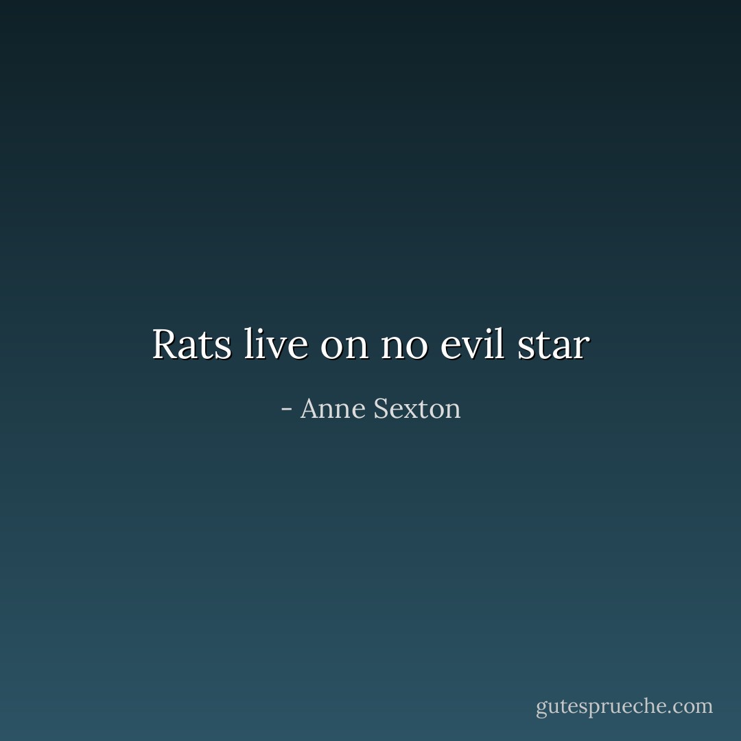 Rats live on no evil star - Anne Sexton