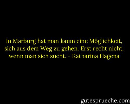 In Marburg hat man kaum eine Möglichkeit, sich aus dem Weg zu gehen. Erst recht nicht, wenn man sich sucht. - Katharina Hagena