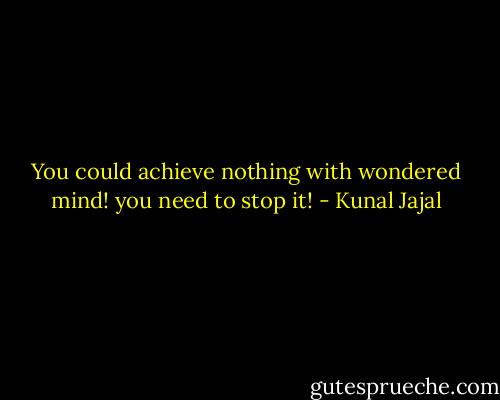 You could achieve nothing with wondered mind! you need to stop it! - Kunal Jajal