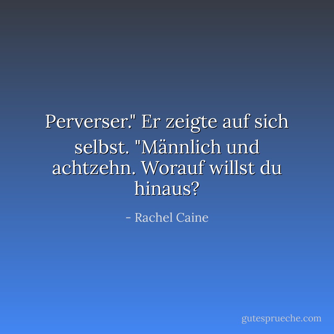 Perverser."<br />Er zeigte auf sich selbst. "Männlich und achtzehn. Worauf willst du hinaus? - Rachel Caine<