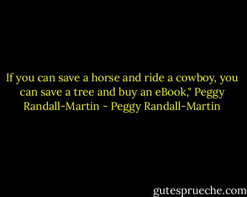 If you can save a horse and ride a cowboy, you can save a tree and buy an eBook," Peggy Randall-Martin - Peggy Randall-Martin