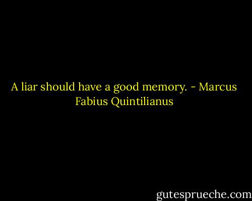 A liar should have a good memory. - Marcus Fabius Quintilianus