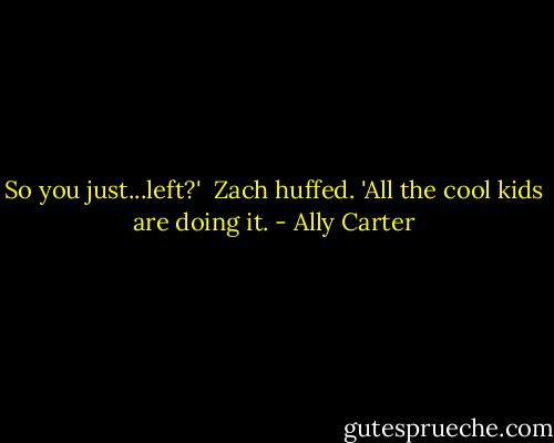 So you just...left?'<br /><br />Zach huffed. 'All the cool kids are doing it. - Ally Carter