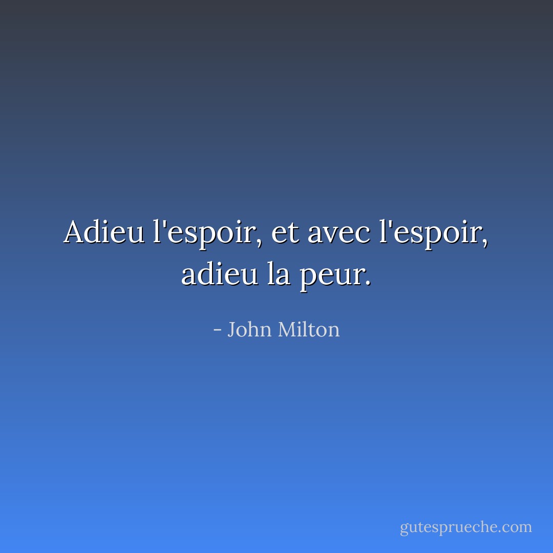 Adieu l'espoir, et avec l'espoir, adieu la peur. - John Milton