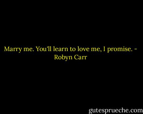 Marry me. You'll learn to love me, I promise. - Robyn Carr