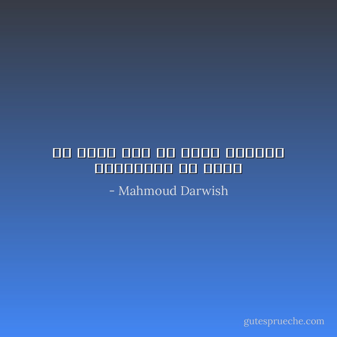 فالذاكرة هى ايضا فى حاجة الى من يرتب فوضاها - Mahmoud Darwish