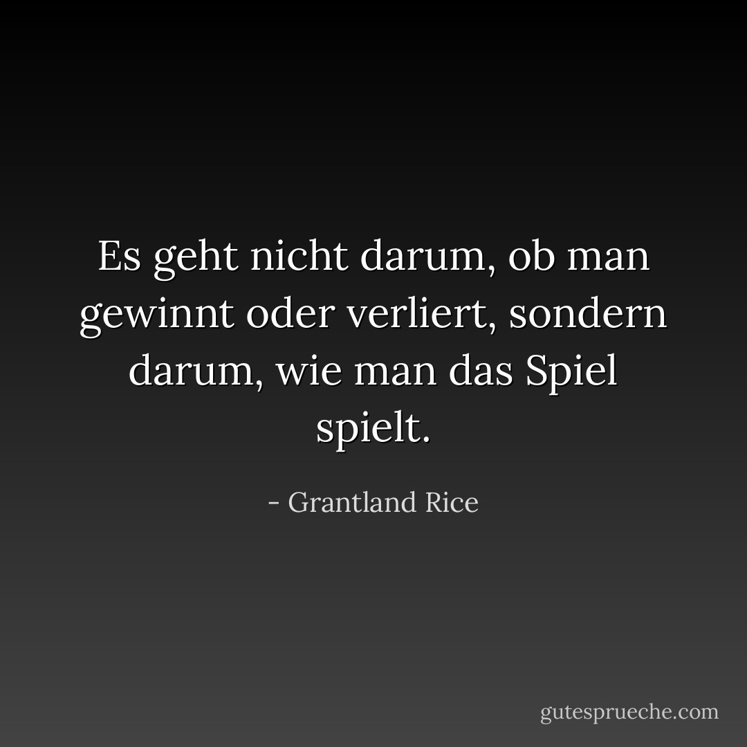 Es geht nicht darum, ob man gewinnt oder verliert, sondern darum, wie man das Spiel spielt. - Grantland Rice<