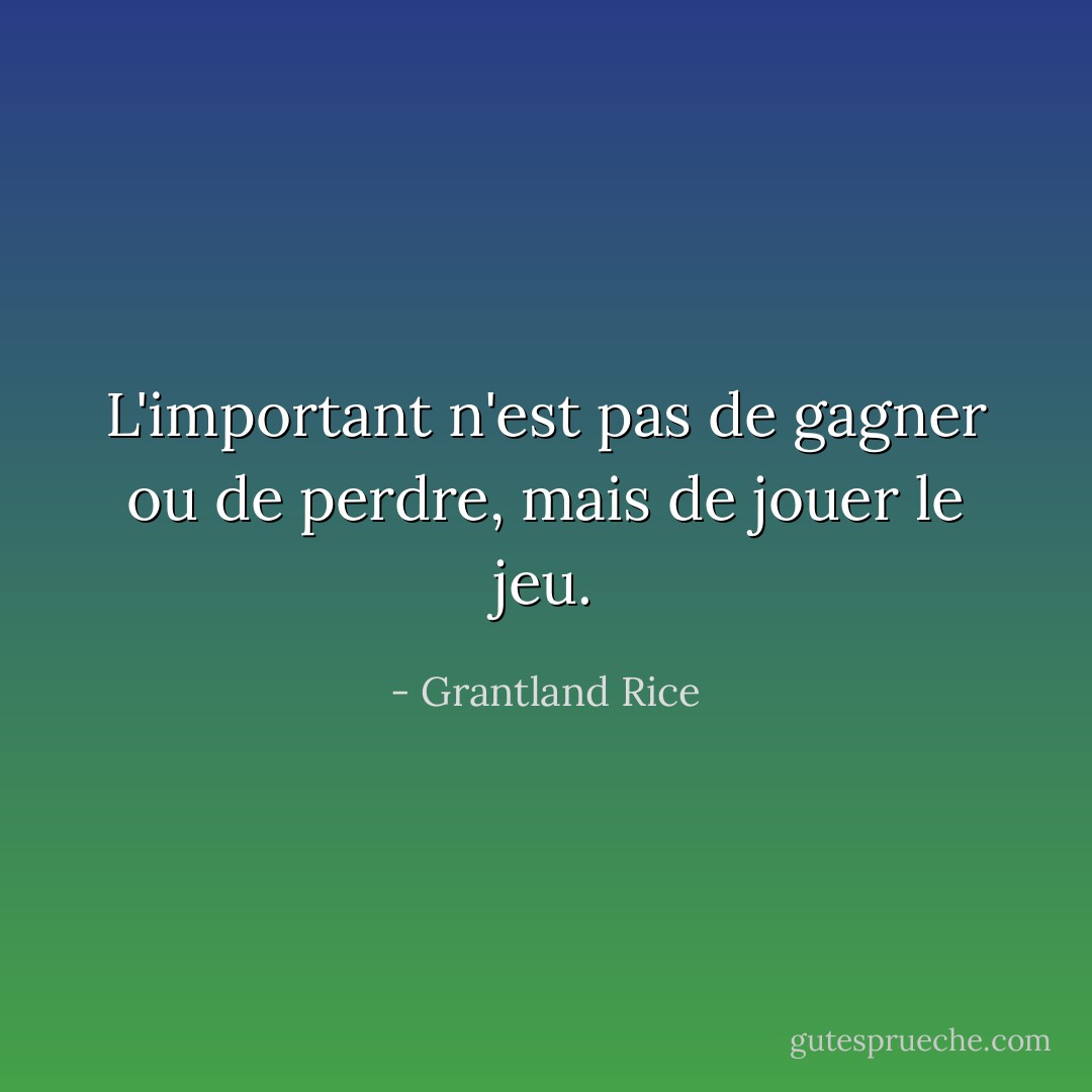 L'important n'est pas de gagner ou de perdre, mais de jouer le jeu. - Grantland Rice