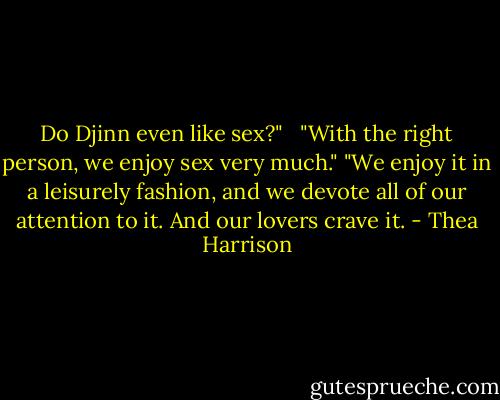 Do Djinn even like sex?" <br /><br />"With the right person, we enjoy sex very much." "We enjoy it in a leisurely fashion, and we devote all of our attention to it. And our lovers crave it. - Thea Harrison