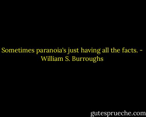 Sometimes paranoia's just having all the facts. - William S. Burroughs