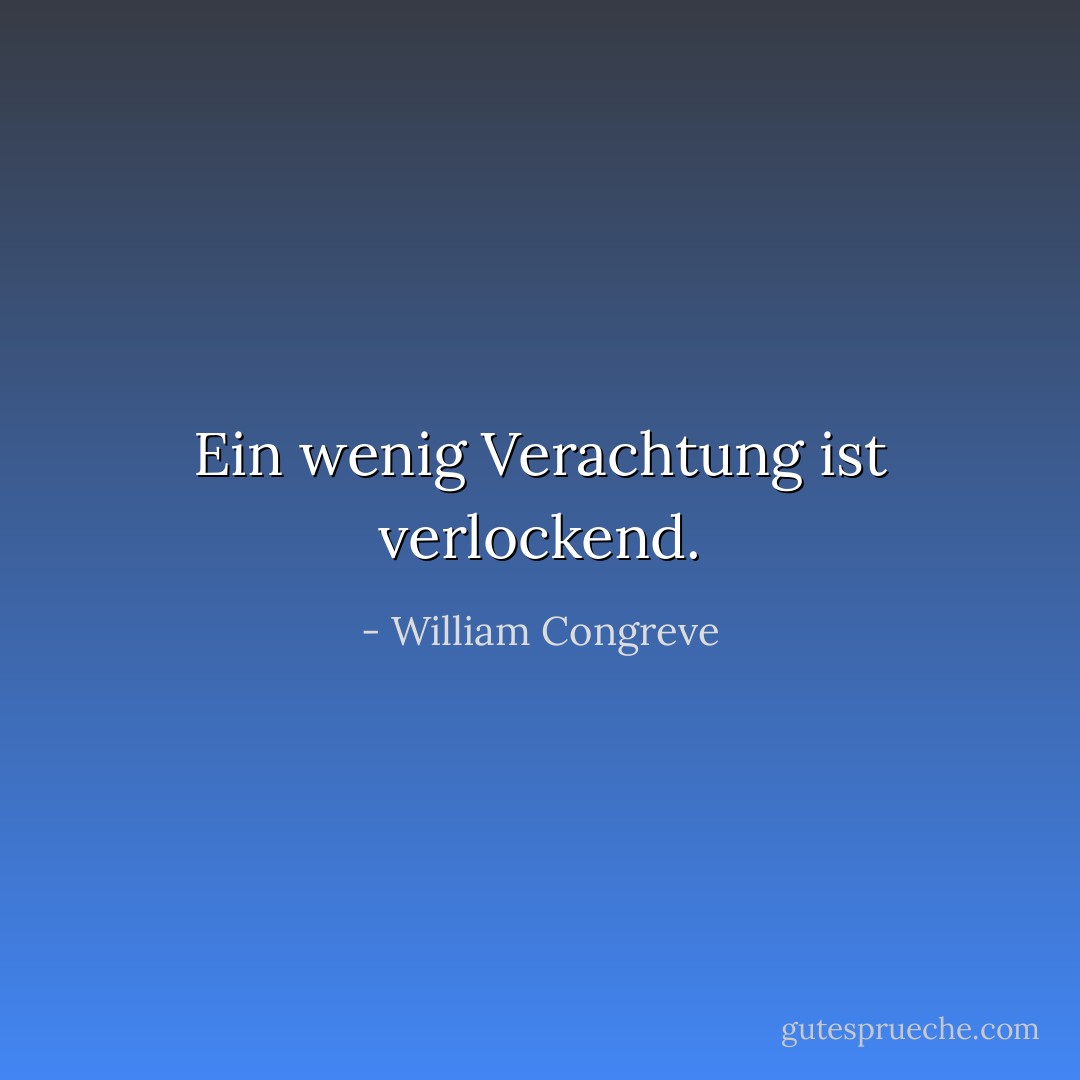 Ein wenig Verachtung ist verlockend. - William Congreve<