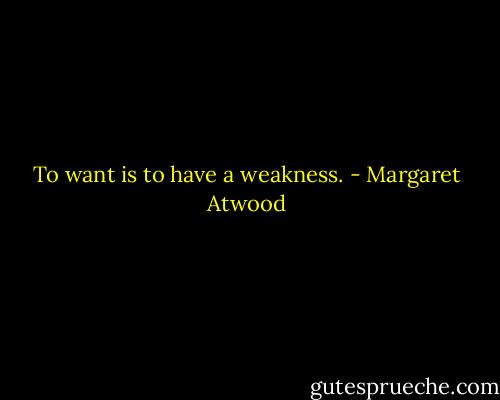 To want is to have a weakness. - Margaret Atwood