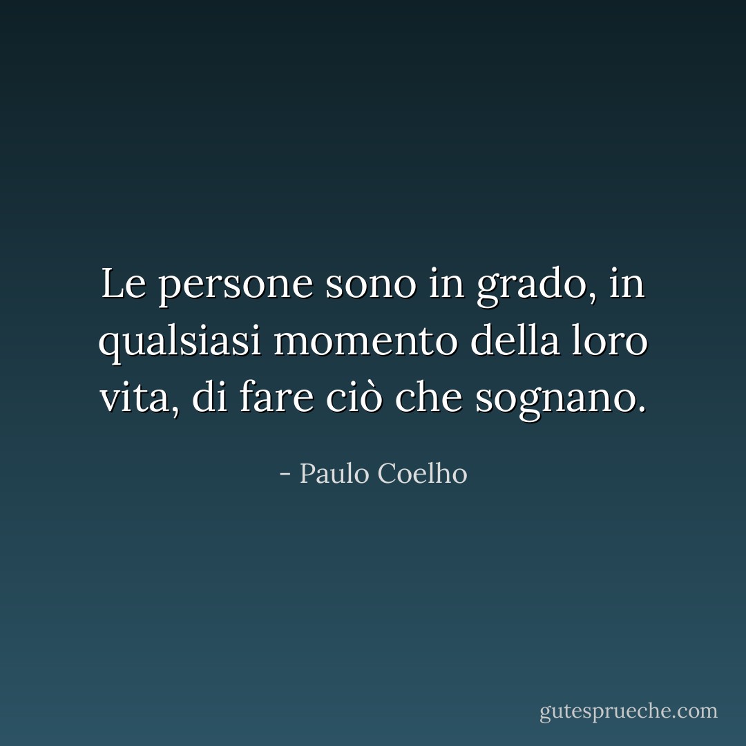 Le persone sono in grado, in qualsiasi momento della loro vita, di fare ciò che sognano. - Paulo Coelho