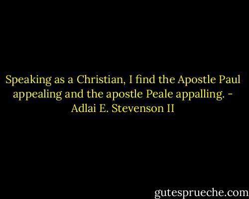Speaking as a Christian, I find the Apostle Paul appealing and the apostle Peale appalling. - Adlai E. Stevenson II