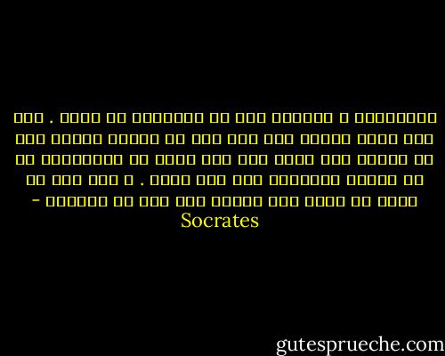 الرفاهية و الأبهة تلك هي السعادة في نظرك . أما أنا فإني أعتقد أنه إذا كان من خصائص الإله أنه لا يحتاج إلى شيء، فإن مما يقرب من الألوهية أن لا يحتاج الإنسان إلا إلى قليل . و بما أنه لا أكمل من الله فإن القرب منه قرب من الكمال - Socrates