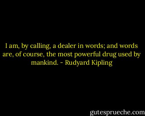 I am, by calling, a dealer in words; and words are, of course, the most powerful drug used by mankind. - Rudyard Kipling