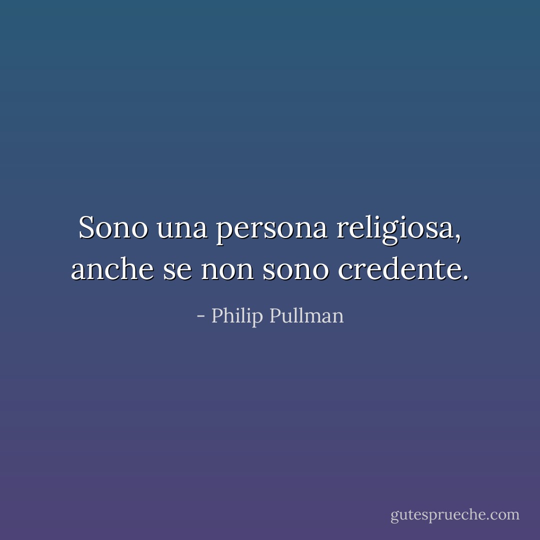 Sono una persona religiosa, anche se non sono credente. - Philip Pullman
