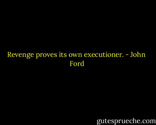 Revenge proves its own executioner. - John  Ford