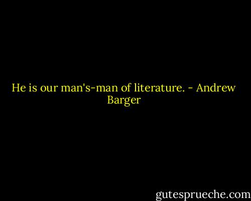 He is our man's-man of literature. - Andrew Barger