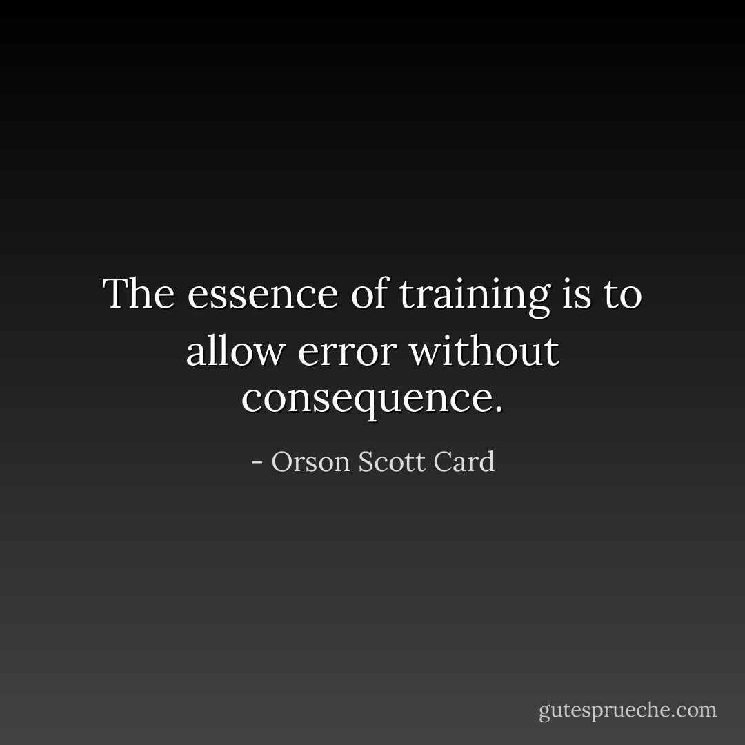 The essence of training is to allow error without consequence. - Orson Scott Card