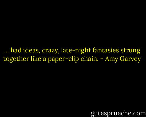 ... had ideas, crazy, late-night fantasies strung together like a paper-clip chain. - Amy Garvey