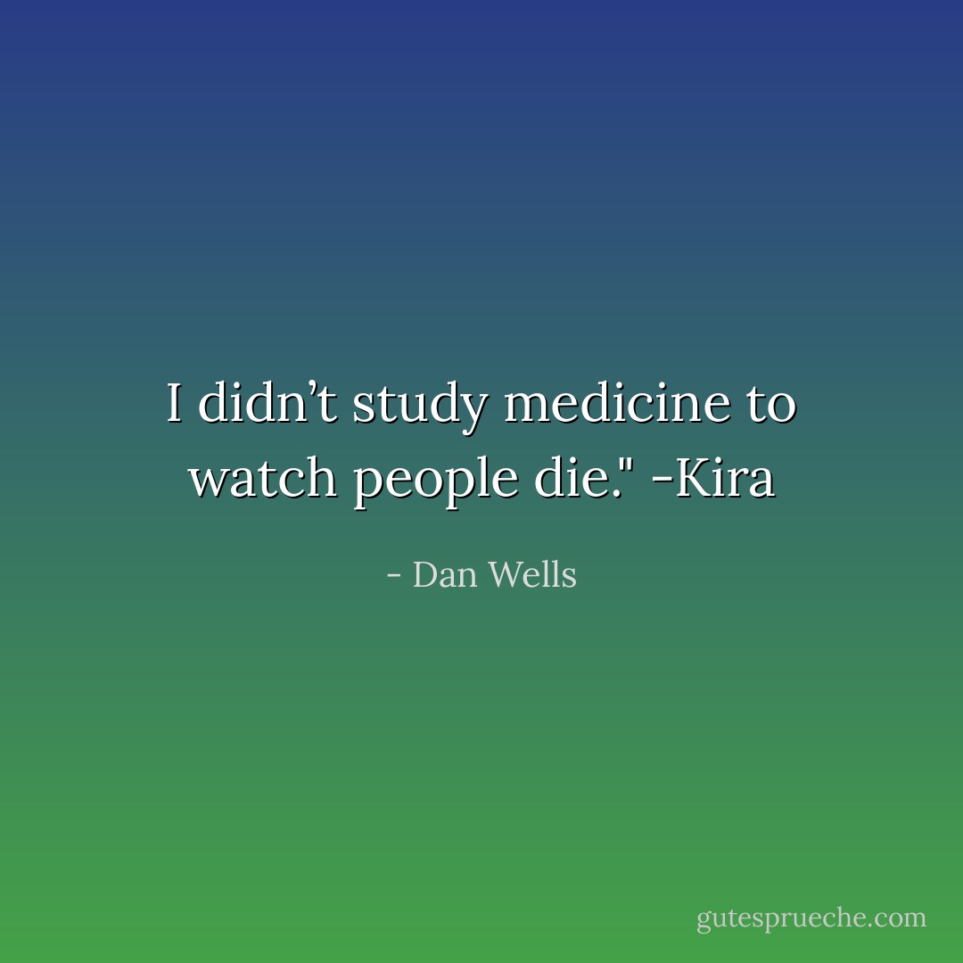 I didn’t study medicine to watch people die." -Kira - Dan Wells