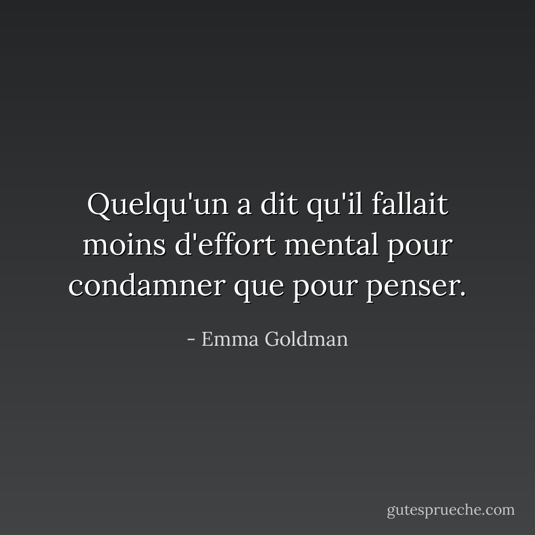 Quelqu'un a dit qu'il fallait moins d'effort mental pour condamner que pour penser. - Emma Goldman