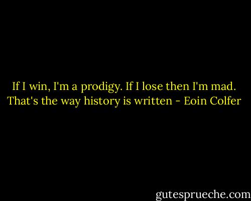 If I win, I'm a prodigy. If I lose then I'm mad. That's the way history is written - Eoin Colfer