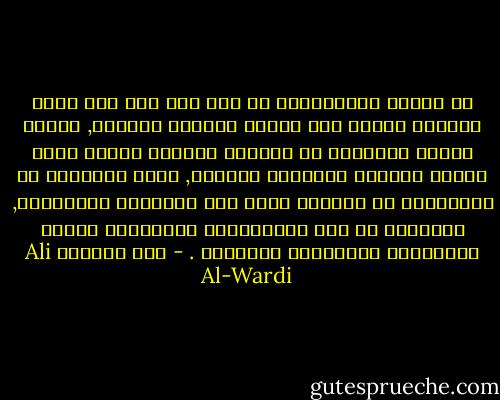 إن العدل الاجتماعي لا يتم إلا إذا كان إزاء الحاكم محكوم واع يردعه ويهدده بالعزل, وحكام الأمم الحديثة لم يصيروا عادلين لأنهم أناس أخيار يفكرون تفكيراً صحيحاً, إنهم بالأحرى لا يستطيعون أن يكونوا ظلمة مثل أسلافهم البائدين, فأمامهم قد وقف المحكومون وبأيديهم أوراق الانتخاب يهددونهم بالسقوط . - علي الوردي Ali Al-Wardi