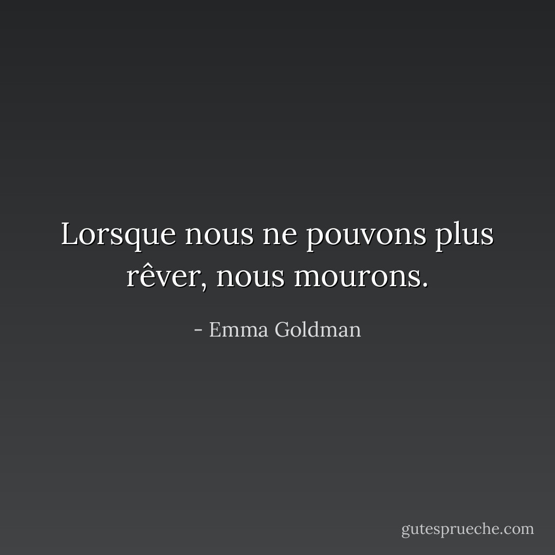 Lorsque nous ne pouvons plus rêver, nous mourons. - Emma Goldman